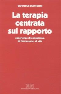 La terapia centrata sul rapporto. Esperienze di consulenza, di formazione, di vita - Giovanna Bartholini - copertina