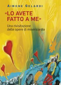 «Lo avete fatto a me». Una rivisitazione delle opere di misericordia - Aimone Gelardi - copertina