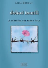 Dolori inutili. Le emozioni che fanno male - Lilia Bonomi - copertina