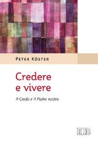 Credere e vivere. Il Credo e il Padre Nostro - Peter Köster - copertina