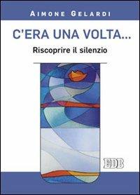 C'era una volta... Riscoprire il silenzio - Aimone Gelardi - copertina