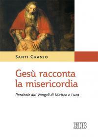 Gesù racconta la misericordia. Parabole dai Vangeli di Matteo e Luca - Santi Grasso - copertina