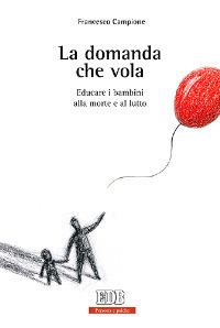 La domanda che vola. Educare i bambini alla morte e al lutto - Francesco Campione - copertina