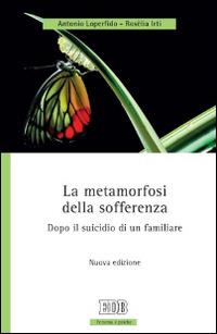 La metamorfosi della sofferenza. Dopo il suicidio di un familiare - Antonio Loperfido,Rosèlia Irti - copertina