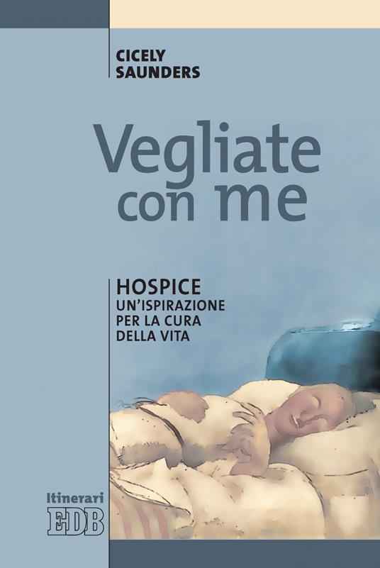 Vegliate con me. Hospice: un'ispirazione per la cura della vita - Cicely Saunders,Francesca Lozito - ebook