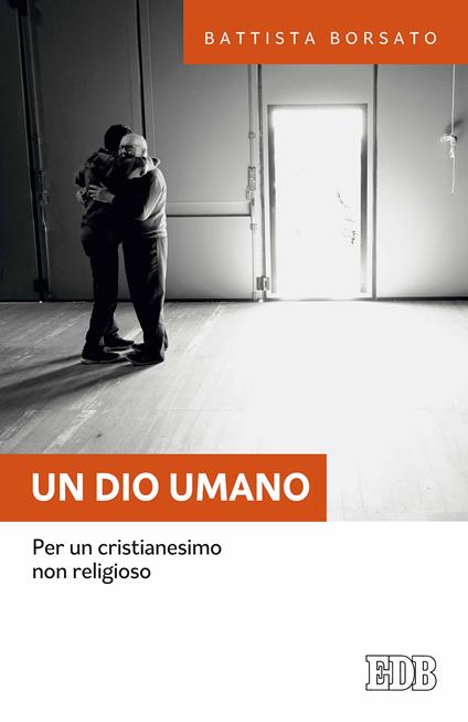 Un Dio umano. Per un cristianesimo non religioso - Battista Borsato - ebook