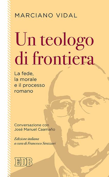 Un teologo di frontiera. La fede, la morale e il processo romano. Conversazione con José Manuel Caamaño - José Manuel Caamaño,Marciano Vidal,Francesco Strazzari - ebook