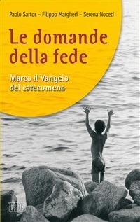 Le domande della fede. Marco il Vangelo del catecumeno - Filippo Margheri,Serena Noceti,Paolo Sartor - ebook