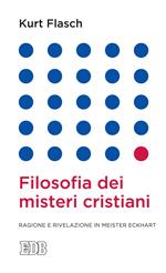 Filosofia dei misteri cristiani. Ragione e rivelazione in Meister Eckhart