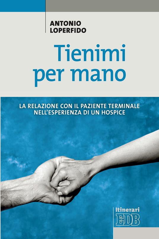 Tienimi per mano. La relazione con il paziente terminale nell'esperienza di un hospice - Antonio Loperfido - ebook