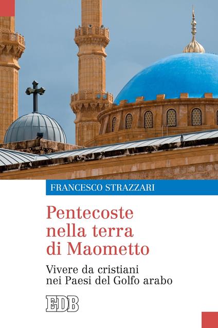 Pentecoste nella terra di Maometto. Vivere da cristiani nei paesi del golfo arabo - Francesco Strazzari - ebook