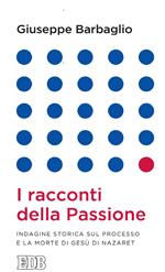 I racconti della passione. Indagine storica sul processo e la morte di Gesù di Nazaret