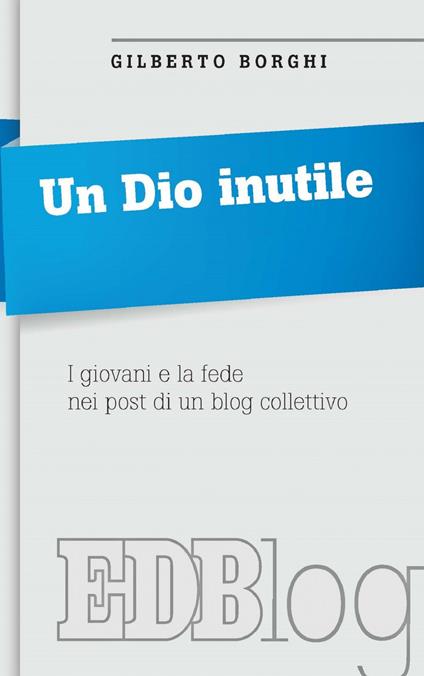 Un Dio inutile. I giovani e la fede nei post di un blog collettivo - Gilberto Borghi - ebook