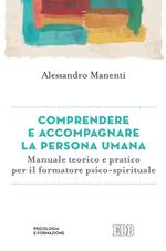 Comprendere e accompagnare la persona umana. Manuale teorico e pratico per il formatore psico-spirituale