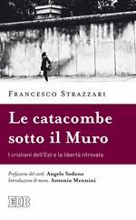 La catacomba sotto il Muro. I cristiani dell'Est e la libertà ritrovata