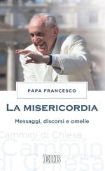 La misericordia. Messaggi, discorsi e omelie