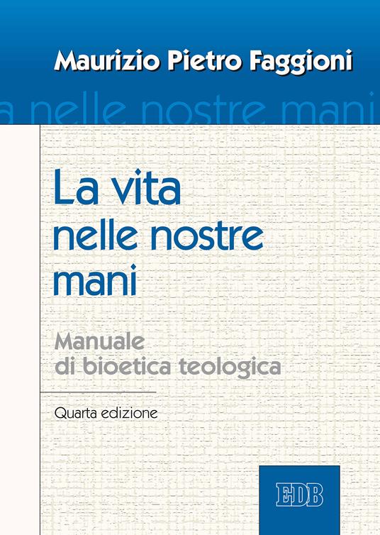 La vita nelle nostre mani. Manuale di bioetica teologica - Maurizio Pietro Faggioni - ebook
