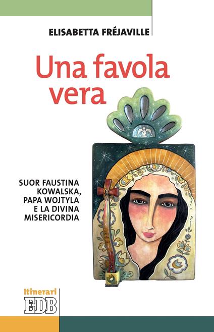 Una favola vera. Suor Faustina Kowalska, papa Wojtyla e la divina misericordia - Elisabetta Fréjaville - ebook