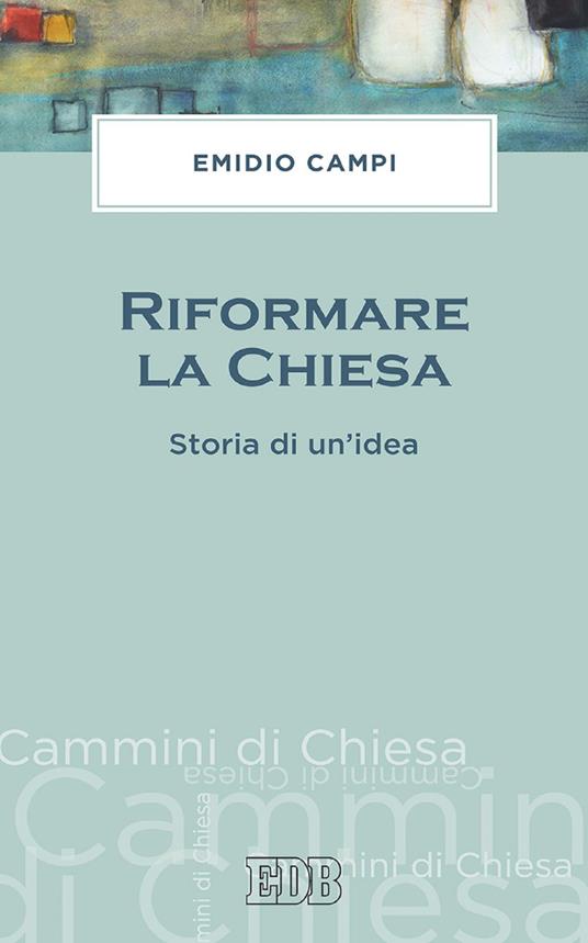 Riformare la Chiesa. Storia di un'idea - Emidio Campi - ebook