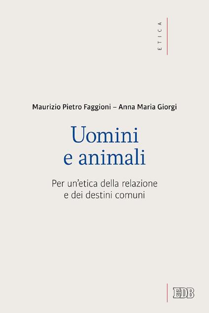 Uomini e animali. Per un'etica della relazione e dei destini comuni - Maurizio Pietro Faggioni,Anna Giorgi - ebook