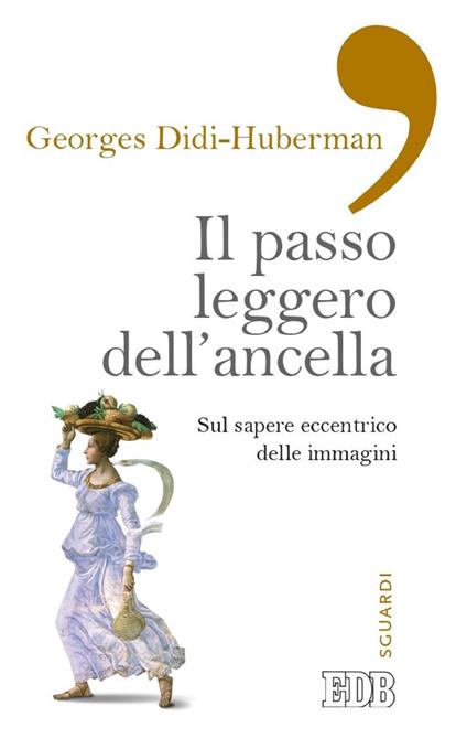 Il passo leggero dell'ancella. Sul sapere eccentrico delle immagini - Georges Didi-Huberman,Valeria Riguzzi,Francesca Massa - ebook