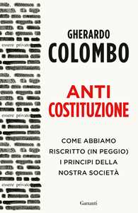 Libro Anticostituzione. Come abbiamo riscritto (in peggio) i principi della nostra società Gherardo Colombo