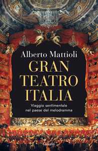 Libro Gran Teatro Italia. Viaggio sentimentale nel paese del melodramma Alberto Mattioli