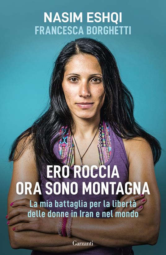 Ero roccia ora sono montagna. La mia battaglia per la libertà delle donne in Iran e nel mondo - Nasim Eshqi,Francesca Borghetti - copertina