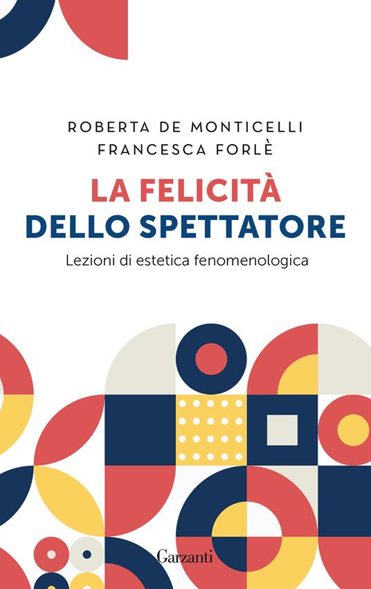 La felicità dello spettatore. Lezioni di estetica fenomenologica - Roberta De Monticelli,Francesca Forlé - copertina