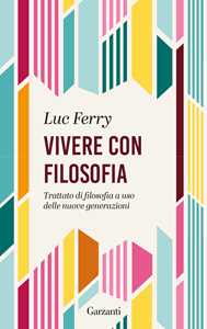 Libro Vivere con filosofia. Trattato di filosofia a uso delle nuove generazioni Luc Ferry