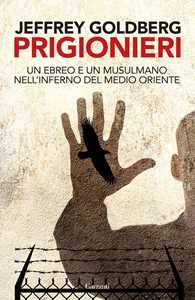 Libro Prigionieri. Un ebreo e un musulmano nell'infermo del Medioriente Jeffrey Goldberg