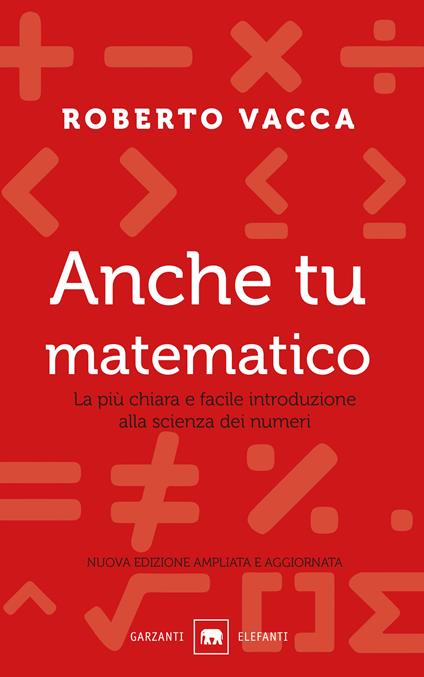 Anche tu matematico. La più chiara e semplice introduzione alla scienza dei numeri. Nuova ediz. - Roberto Vacca - copertina
