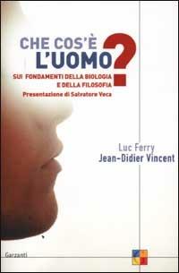 Che cos'è l'uomo? Sui fondamenti della biologia e della filosofia - Luc Ferry,Jean-Didier Vincent - copertina