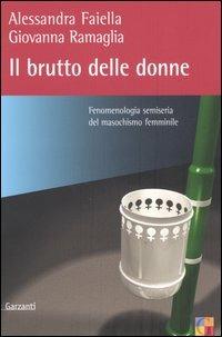 Il brutto delle donne. Fenomenologia semiseria del masochismo femminile - Alessandra Faiella,Giovanna Ramaglia - copertina