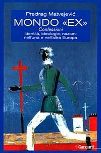 Mondo «Ex». Confessioni, identità, ideologie, nazioni nell'una e nell'altra Europa - Predrag Matvejevic - copertina