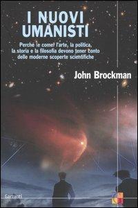 I nuovi umanisti. Perché (e come) l'arte, la politica, la storia e la filosofia devono tener conto delle moderne scoperte scientifiche - John Brockman - copertina