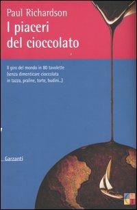 I piaceri del cioccolato. Il giro del mondo in 80 tavolette (senza dimenticare cioccolata in tazza, praline, torte, budini...) - Paul Richardson - copertina