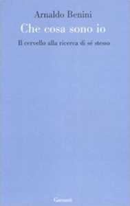 Libro Cosa sono io. Il cervello alla ricerca di sé stesso Arnaldo Benini