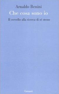 Cosa sono io. Il cervello alla ricerca di sé stesso - Arnaldo Benini - copertina