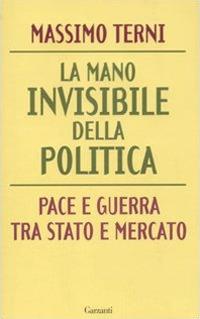 La mano invisibile della politica. Pace e guerra tra Stato e mercato - Massimo Terni - copertina