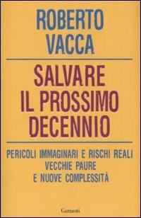 Salvare il prossimo decennio. Pericoli immaginari e rischi reali, vecchie paure e nuove complessità - Roberto Vacca - copertina