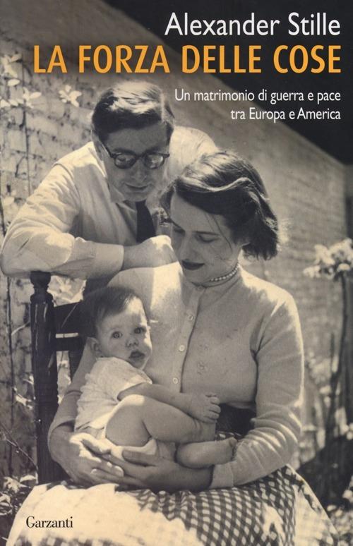 La forza delle cose. Un matrimonio di guerra e pace tra Europa e America - Alexander Stille - copertina