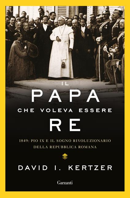 Il papa che voleva essere re. 1849: Pio IX e il sogno rivoluzionario della Repubblica romana - David I. Kertzer - copertina