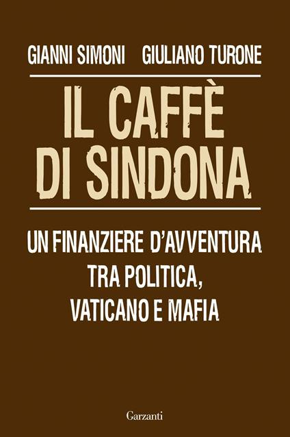 Il caffè di Sindona. Un finanziere d'avventura tra politica, Vaticano e mafia - Gianni Simoni,Giuliano Turone - copertina