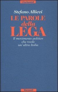 Le parole della Lega. Il movimento politico che vuole un'altra Italia - Stefano Allievi - copertina