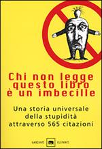 Chi non legge questo libro è un imbecille. Una storia universale della stupidità attraverso 565 citazioni