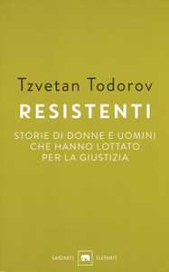 Libro Resistenti. Storie di donne e uomini che hanno lottato per la giustizia Tzvetan Todorov