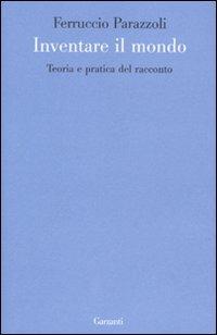 Inventare il mondo. Teoria e pratica del racconto - Ferruccio Parazzoli - copertina