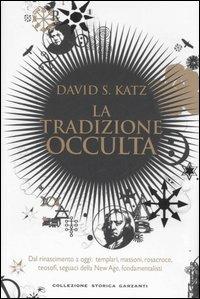 La tradizione occulta. Dal Rinascimento a oggi: Templari, Massoni, Rosacroce, teosofi, seguaci della New Age, fondamentalisti - David S. Katz - copertina