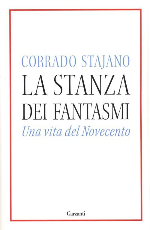 La stanza dei fantasmi. Una vita nel Novecento - Corrado Stajano - copertina